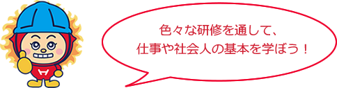 ⾊々な研修を通して、 仕事や社会⼈の基本を学ぼう！