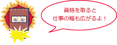 資格を取ると仕事の幅も広がるよ！